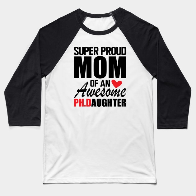 Ph.D. Mom - Super Proud mom of an awesome PH.D. Daughter Baseball T-Shirt by KC Happy Shop